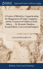 Treatise of Midwifery; Comprehending the Management of Female Complaints, and the Treatment of Children in Early Infancy. ... By Alexander Hamilton, .