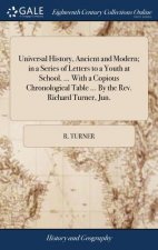 Universal History, Ancient and Modern; In a Series of Letters to a Youth at School. ... with a Copious Chronological Table ... by the Rev. Richard Tur