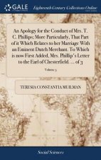 Apology for the Conduct of Mrs. T. C. Phillips; More Particularly, That Part of It Which Relates to Her Marriage with an Eminent Dutch Merchant. to Wh