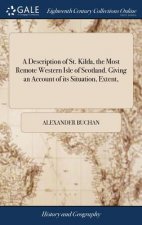 Description of St. Kilda, the Most Remote Western Isle of Scotland. Giving an Account of Its Situation, Extent,