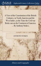View of the Constitution of the British Colonies, in North-America and the West Indies, at the Time the Civil war Broke out on the Continent of Americ
