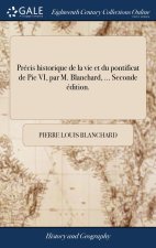 Precis historique de la vie et du pontificat de Pie VI, par M. Blanchard, ... Seconde edition.