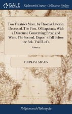 Two Treatises More, by Thomas Lawson, Deceased. The First, Of Baptisms; With a Discourse Concerning Bread and Wine. The Second, Dagon's Fall Before th