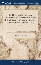 History of the Travels and Adventures of the Chevalier John Taylor, Ophthalmiater; ... Written by Himself. ... Addressed to his Only son. ... of 3; Vo