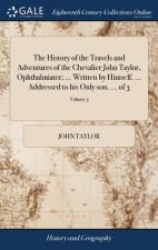History of the Travels and Adventures of the Chevalier John Taylor, Ophthalmiater; ... Written by Himself. ... Addressed to His Only Son. ... of 3; Vo