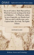 art of Cookery, Made Plain and Easy; Which far Exceeds Anything of the Kind yet Published. ... To Which are Added, by way of Appendix, one Hundred and