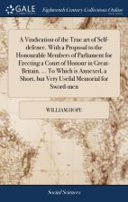 Vindication of the True Art of Self-Defence. with a Proposal to the Honourable Members of Parliament for Erecting a Court of Honour in Great-Britain.