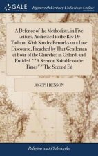 Defence of the Methodists, in Five Letters, Addressed to the REV Dr Tatham, with Sundry Remarks on a Late Discourse, Preached by That Gentleman at Fou