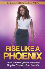 Rise Like A Phoenix: Emotional Intelligence Strategies to Help You Maximize Your Potential
