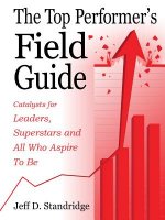 The Top Performer's Field Guide: Catalysts for Leaders, Superstars and All Who Aspire to Be