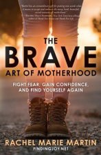 Brave Art of Motherhood: Fight Fear, Gain Confidence and Find Yourself Again