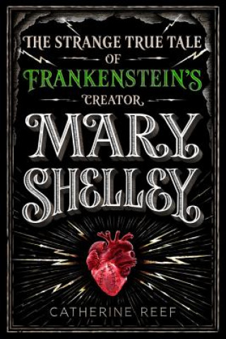 Mary Shelley: The Strange True Tale of Frankenstein's Creator