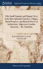 Fifty Small Original, and Elegant Views of the Most Splendid Churches, Villages, Rural Prospects. and Masterly Pieces of Architecture, Adjacent to Lon