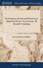 Elements of Clock and Watch-Work, Adapted to Practice. in Two Essays. by Alexander Cumming,