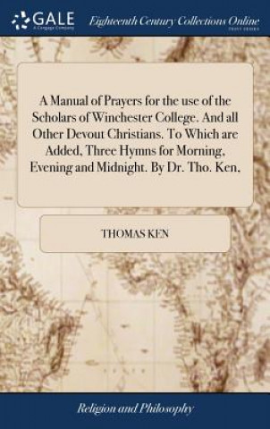 Manual of Prayers for the use of the Scholars of Winchester College. And all Other Devout Christians. To Which are Added, Three Hymns for Morning, Eve