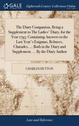 Diary Companion, Being a Supplement to the Ladies' Diary, for the Year 1793. Containing Answers to the Last Year's Enigmas, Rebuses, Charades, ... Bot
