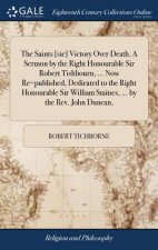 Saints [sic] Victory Over Death. A Sermon by the Right Honourable Sir Robert Tishbourn, ... Now Re=published, Dedicated to the Right Honourable Sir Wi
