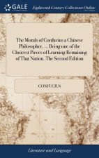 Morals of Confucius a Chinese Philosopher, ... Being one of the Choicest Pieces of Learning Remaining of That Nation. The Second Edition