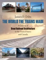 World the Trains Made - A Century of Great Railroad Architecture in the United States and Canada