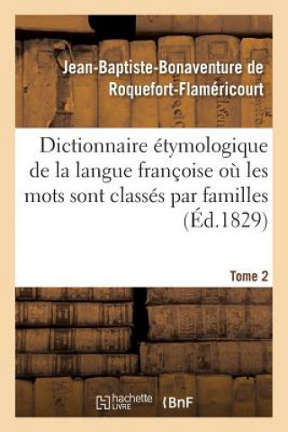 Dictionnaire Etymologique de la Langue Francoise Ou Les Mots Sont Classes Par Familles. Tome 2
