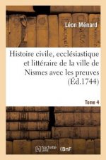 Histoire Civile, Ecclesiastique Et Litteraire de la Ville de Nismes Avec Les Preuves. Tome 4
