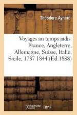Voyages Au Temps Jadis. France, Angleterre, Allemagne, Suisse, Italie, Sicile, 1787 1844