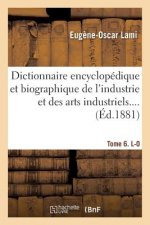 Dictionnaire Encyclopedique Et Biographique de l'Industrie Et Des Arts Industriels. Tome 6. L-O