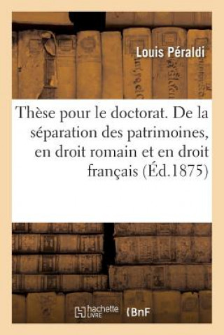 These Pour Le Doctorat. de la Separation Des Patrimoines, En Droit Romain Et En Droit Francais