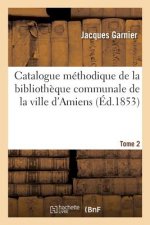 Catalogue Methodique de la Bibliotheque Communale de la Ville d'Amiens. Tome 2