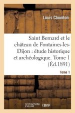 Saint Bernard Et Le Chateau de Fontaines-Les-Dijon, Etude Historique Et Archeologique. Tome 1