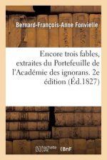 Encore Trois Fables, Extraites Du Portefeuille de l'Academie Des Ignorans. 2e Edition