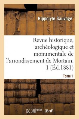 Revue Historique, Archeologique Et Monumentale de l'Arrondissement de Mortain. Tome 1