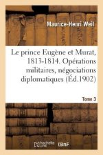 prince Eugene et Murat, 1813-1814. Operations militaires, negociations diplomatiques. Tome 3