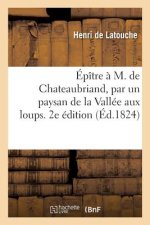 Epitre A M. de Chateaubriand, Par Un Paysan de la Vallee Aux Loups. 2e Edition