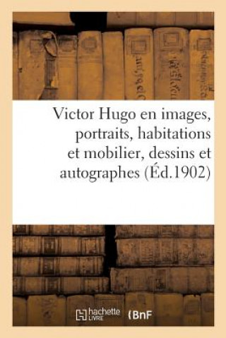 Victor Hugo En Images. Portraits, Habitations Et Mobilier, Dessins Et Autographes