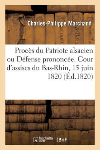 Proces Du Patriote Alsacien Ou Defense Prononcee Devant La Cour d'Assises Du Bas-Rhin, 15 Juin 1820