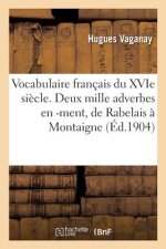 Vocabulaire Francais Du Xvie Siecle. Deux Mille Adverbes En -Ment, de Rabelais A Montaigne
