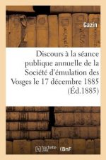 Discours Prononce A La Seance Publique Annuelle de la Societe d'Emulation Des Vosges