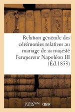 Relation Generale Des Ceremonies Relatives Au Mariage de Sa Majeste l'Empereur Napoleon III