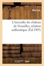 L'Incendie Du Chateau de Versailles. Relation Contenant Ce Qui s'Est Passe de Plus Remarquable