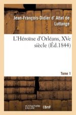 L'Heroine d'Orleans, Xve Siecle. Tome 1