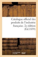 Catalogue Officiel Des Produits de l'Industrie Francaise Admis A l'Exposition Publique