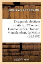 Dix Grands Chretiens Du Siecle. O'Connell, Donoso Cortes, Ozanam, Montalembert, de Melun
