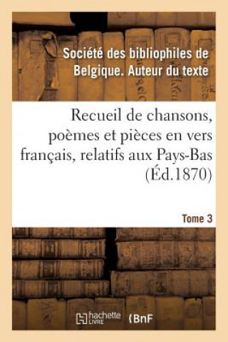 Recueil de Chansons, Poemes Et Pieces En Vers Francais, Relatifs Aux Pays-Bas. Tome 3