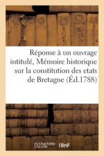 Reponse A Un Ouvrage Intitule, Memoire Historique Sur La Constitution Des Etats de Bretagne