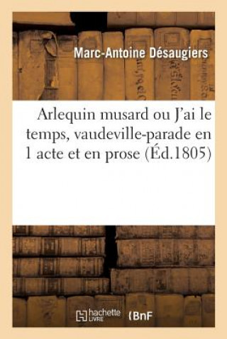 Arlequin Musard Ou j'Ai Le Temps, Vaudeville-Parade En 1 Acte Et En Prose