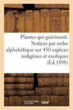 Les Plantes Qui Guerissent, d'Apres Les Medecins Les Plus Celebres Des Temps Anciens Et Modernes
