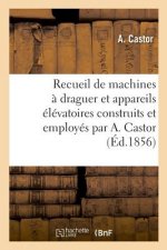 Recueil de Machines A Draguer Et Appareils Elevatoires Construits Et Employes Par A. Castor