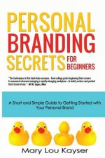 Personal Branding Secrets for Beginners: A Short and Simple Guide to Getting Started with Your Personal Brand