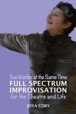 Two Worlds At The Same Time Full Spectrum Improvisation for the Theatre & Life